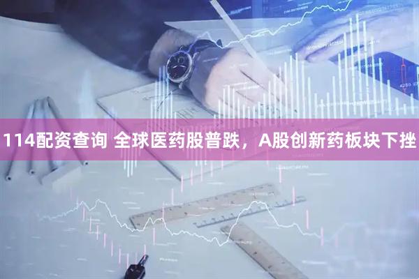 114配资查询 全球医药股普跌，A股创新药板块下挫
