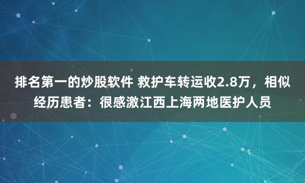 排名第一的炒股软件 救护车转运收2.8万，相似经历患者：很感激江西上海两地医护人员