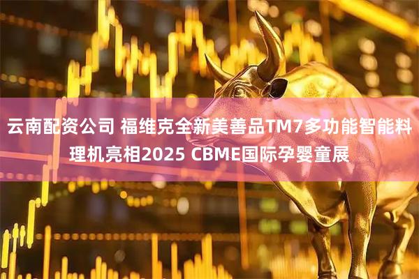 云南配资公司 福维克全新美善品TM7多功能智能料理机亮相2025 CBME国际孕婴童展