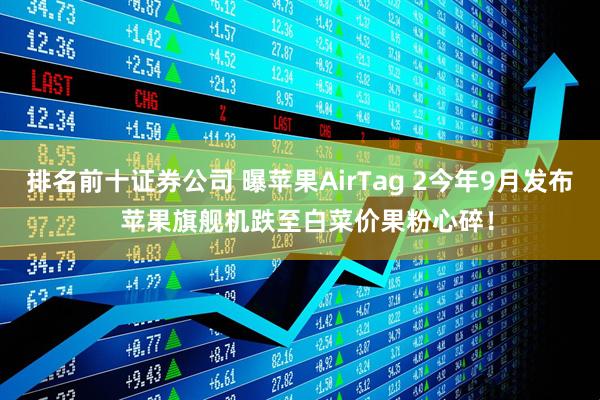 排名前十证券公司 曝苹果AirTag 2今年9月发布  苹果旗舰机跌至白菜价果粉心碎！