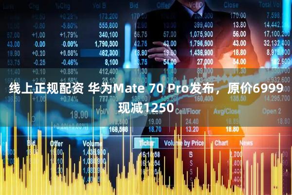 线上正规配资 华为Mate 70 Pro发布，原价6999现减1250